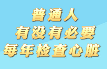 【名医面对面之心脏100问】普通人有没有必要每年检查心脏？