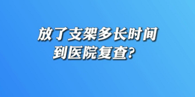 【名医面对面之心脏100问】放了支架多长时间到医院复查？