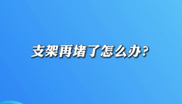 【名医面对面之心脏100问】支架再堵了怎么办？