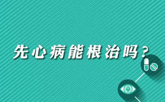 【名医面对面之心脏100问】先心病能根治吗？