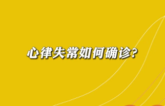 【名医面对面之心脏100问】心律失常如何确诊？