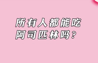 【名医面对面之心脏100问】所有人都能吃阿司匹林吗？