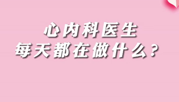 【名医面对面之心脏100问】心内科医生每天都在做什么？